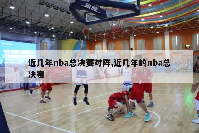 近几年nba总决赛对阵,近几年的nba总决赛