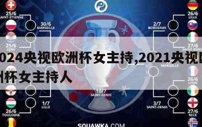 2024央视欧洲杯女主持,2021央视欧洲杯女主持人