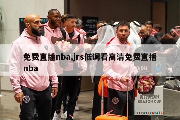 免费直播nba,jrs低调看高清免费直播nba