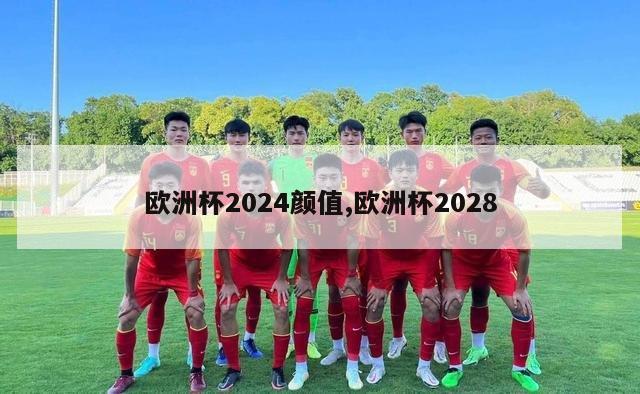 欧洲杯2024颜值,欧洲杯2028