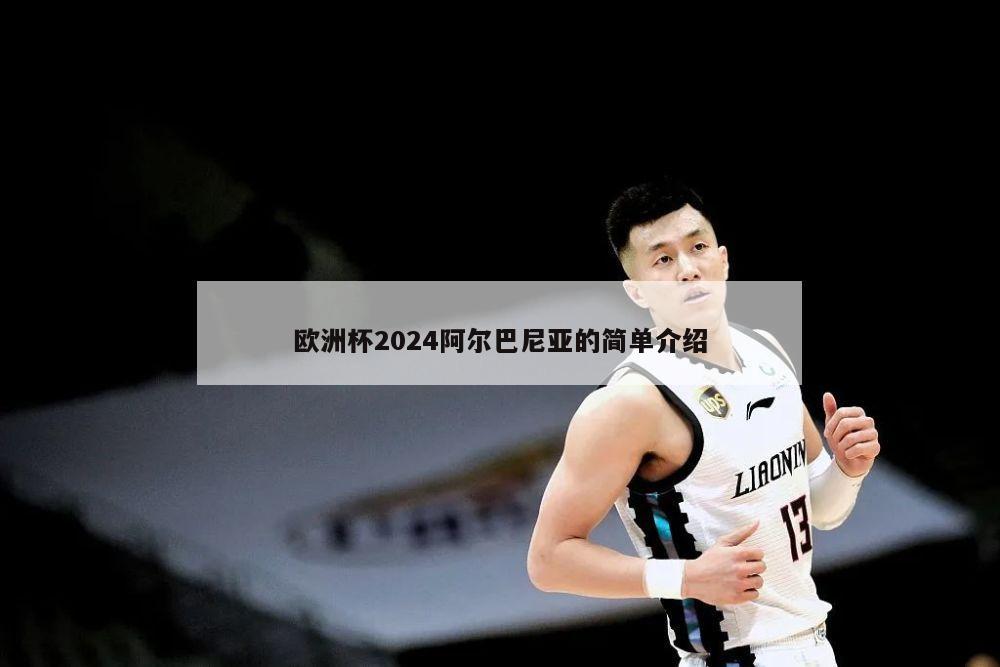 欧洲杯2024阿尔巴尼亚的简单介绍