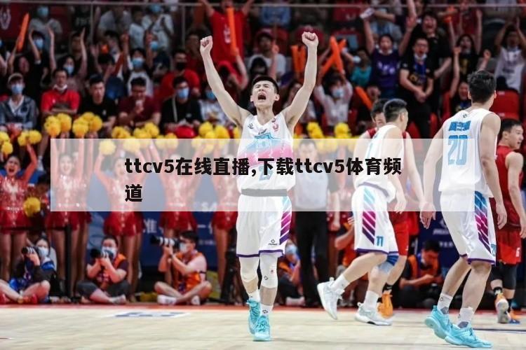 ttcv5在线直播,下载ttcv5体育频道