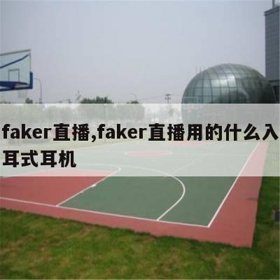 faker直播,faker直播用的什么入耳式耳机