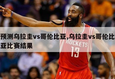 预测乌拉圭vs哥伦比亚,乌拉圭vs哥伦比亚比赛结果