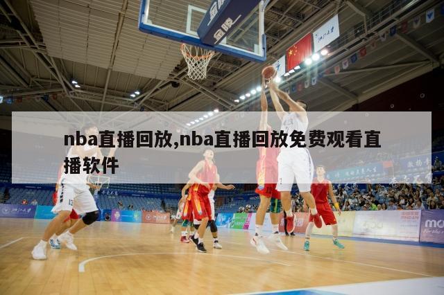 nba直播回放,nba直播回放免费观看直播软件