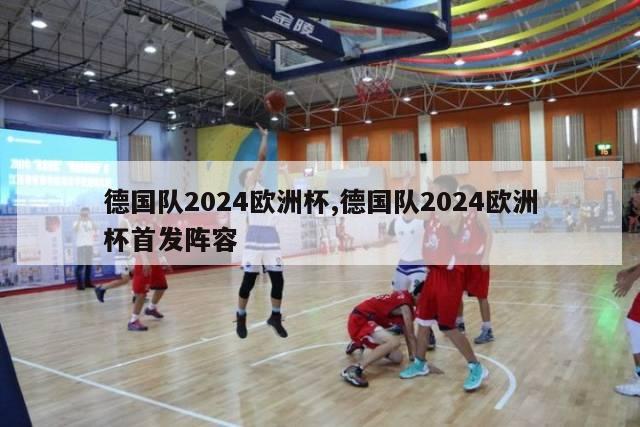 德国队2024欧洲杯,德国队2024欧洲杯首发阵容