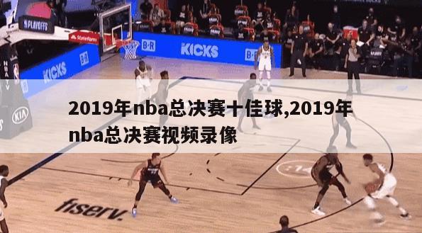 2019年nba总决赛十佳球,2019年nba总决赛视频录像