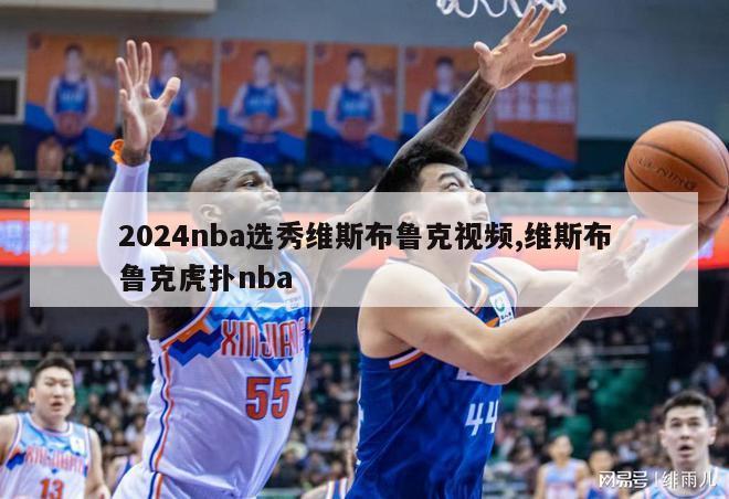 2024nba选秀维斯布鲁克视频,维斯布鲁克虎扑nba