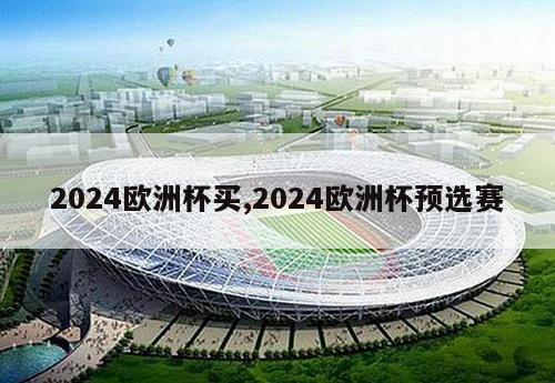 2024欧洲杯买,2024欧洲杯预选赛