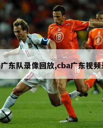 cba广东队录像回放,cba广东视频录像