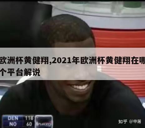 欧洲杯黄健翔,2021年欧洲杯黄健翔在哪个平台解说