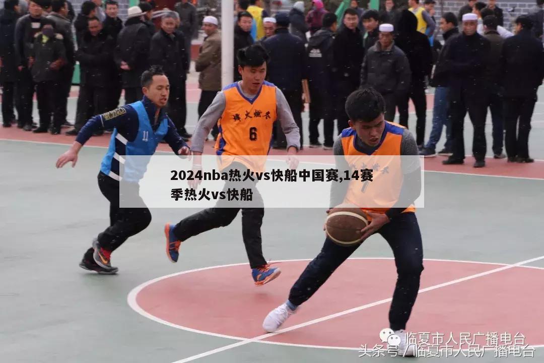 2024nba热火vs快船中国赛,14赛季热火vs快船