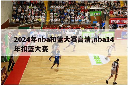 2024年nba扣篮大赛高清,nba14年扣篮大赛