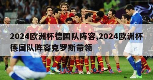 2024欧洲杯德国队阵容,2024欧洲杯德国队阵容克罗斯带领