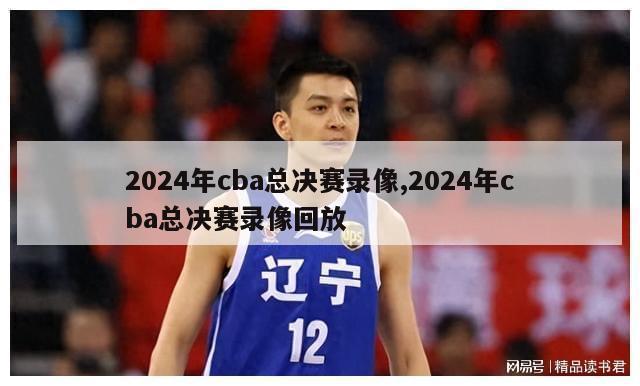 2024年cba总决赛录像,2024年cba总决赛录像回放