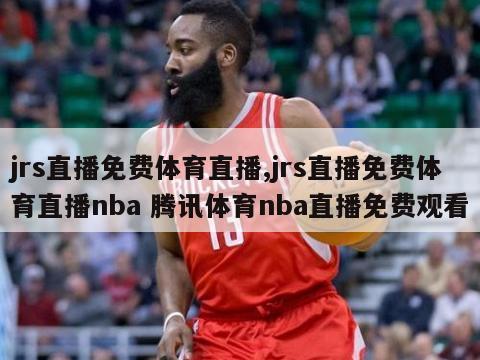 jrs直播免费体育直播,jrs直播免费体育直播nba 腾讯体育nba直播免费观看