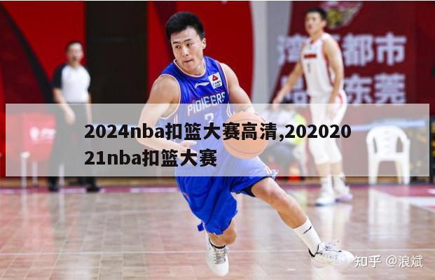 2024nba扣篮大赛高清,20202021nba扣篮大赛