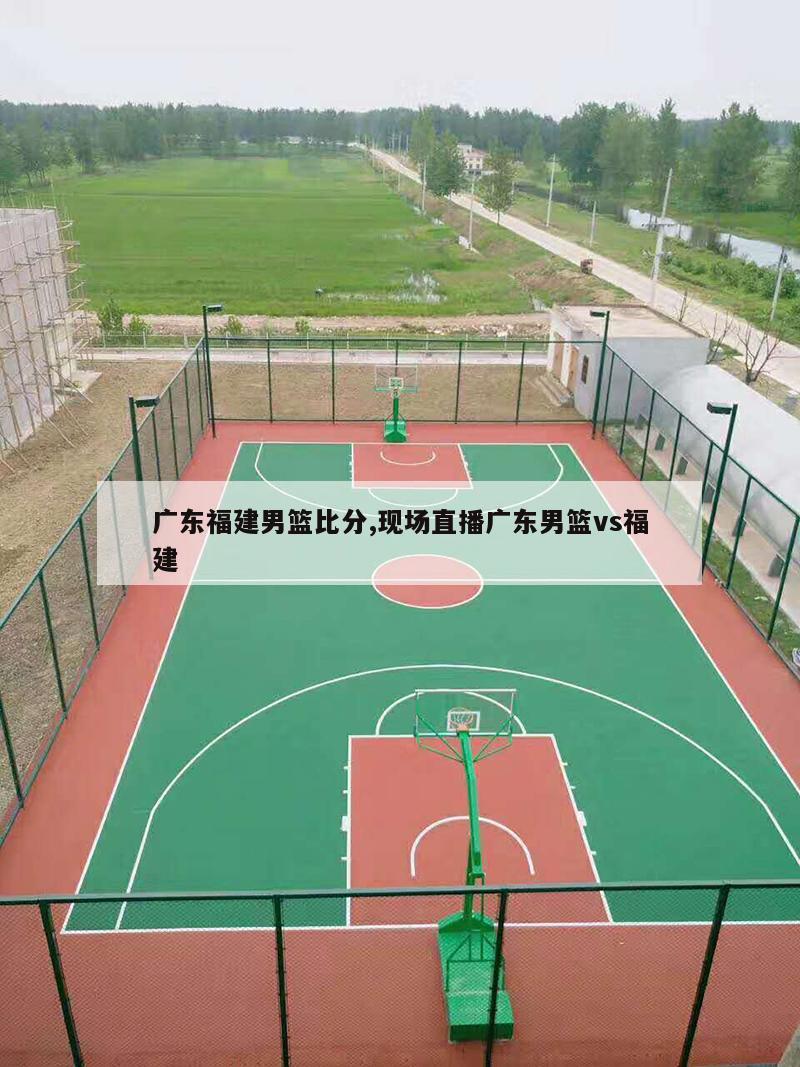 广东福建男篮比分,现场直播广东男篮vs福建