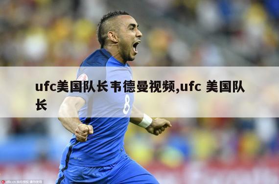 ufc美国队长韦德曼视频,ufc 美国队长