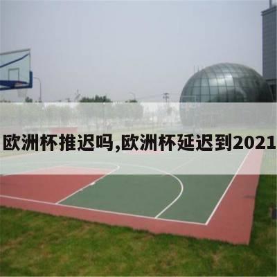 欧洲杯推迟吗,欧洲杯延迟到2021