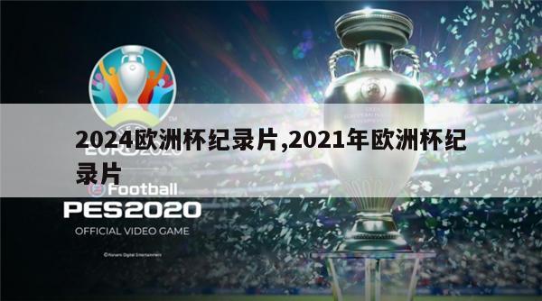 2024欧洲杯纪录片,2021年欧洲杯纪录片