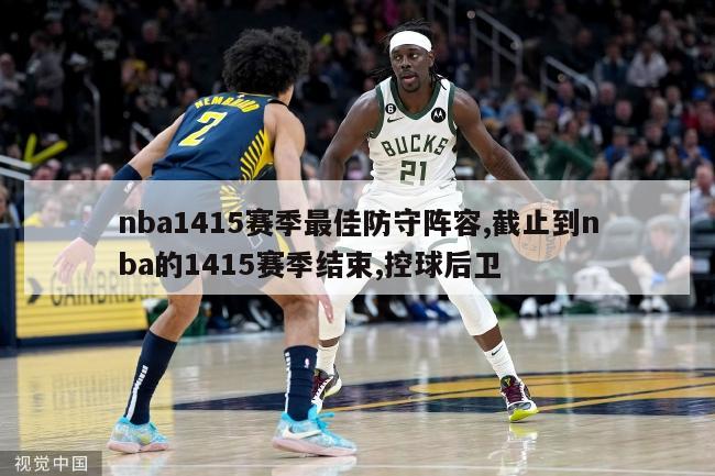 nba1415赛季最佳防守阵容,截止到nba的1415赛季结束,控球后卫