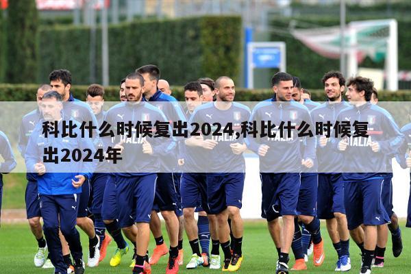 科比什么时候复出2024,科比什么时候复出2024年