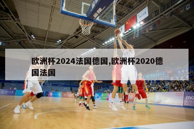 欧洲杯2024法国德国,欧洲杯2020德国法国