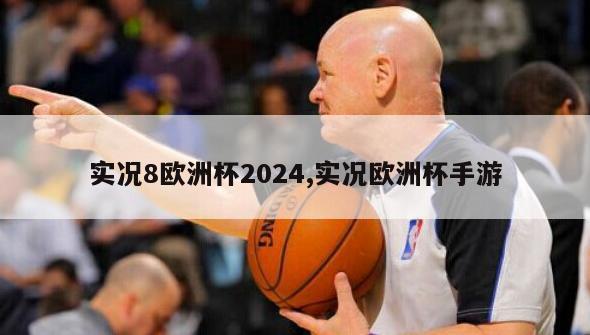 实况8欧洲杯2024,实况欧洲杯手游