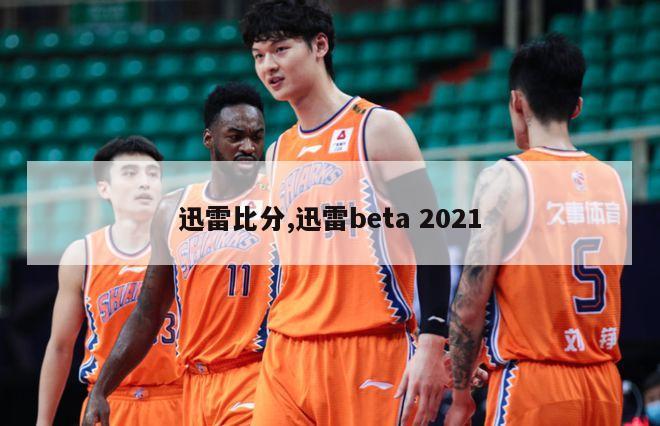 迅雷比分,迅雷beta 2021