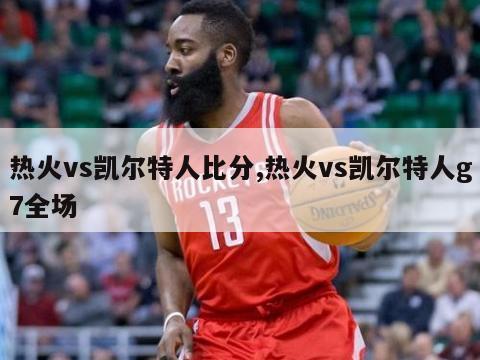 热火vs凯尔特人比分,热火vs凯尔特人g7全场