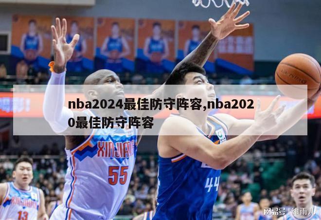 nba2024最佳防守阵容,nba2020最佳防守阵容