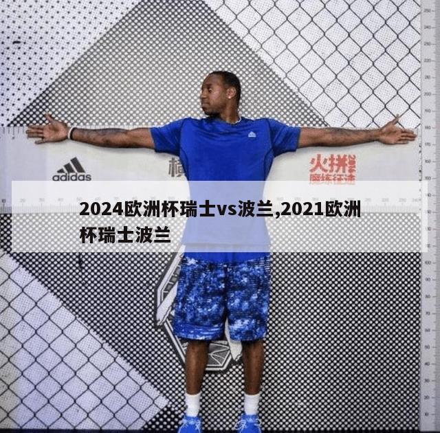 2024欧洲杯瑞士vs波兰,2021欧洲杯瑞士波兰