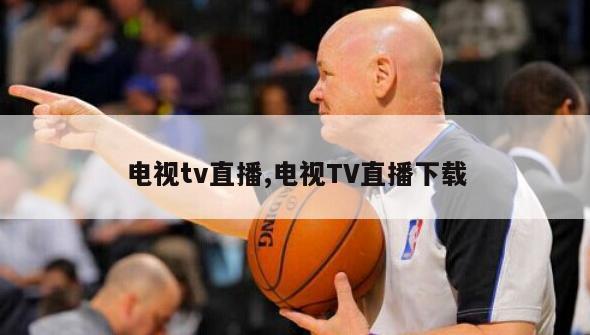 电视tv直播,电视TV直播下载