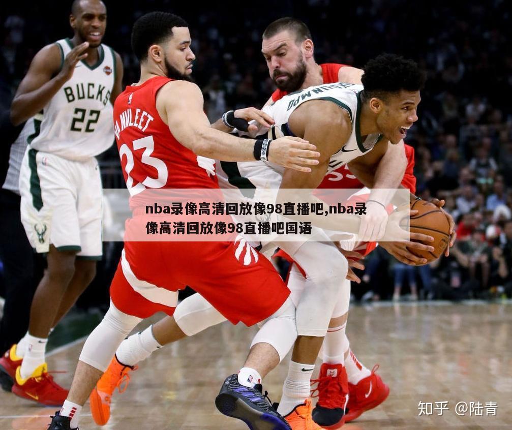 nba录像高清回放像98直播吧,nba录像高清回放像98直播吧国语