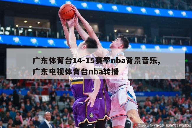 广东体育台14-15赛季nba背景音乐,广东电视体育台nba转播